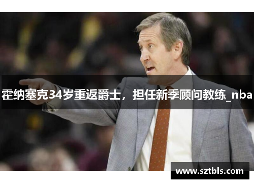 霍纳塞克34岁重返爵士，担任新季顾问教练_nba